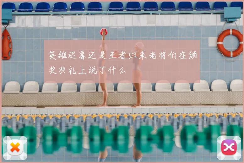 英雄迟暮还是王者归来老将们在颁奖典礼上说了什么
