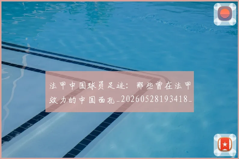 法甲中国球员足迹：那些曾在法甲效力的中国面孔_20260528193418_20260707153057_20260801171343