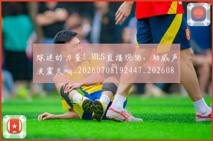 球迷的力量！MLS直播现场，助威声浪震天响_20260708192447_20260802161346