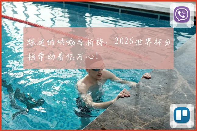 球迷的呐喊与祈祷，2026世界杯分档牵动着亿万心！