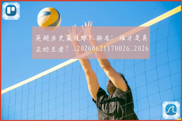英超历史最佳球队排名：谁才是真正的王者？_20260621170026_20260710005244