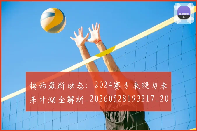 梅西最新动态:2024赛季表现与未来计划全解析_20260528193217_20260708185956