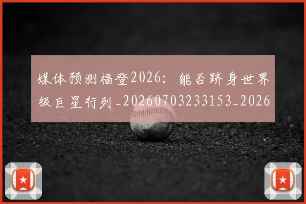 媒体预测福登2026：能否跻身世界级巨星行列_20260703233153_20260720192639