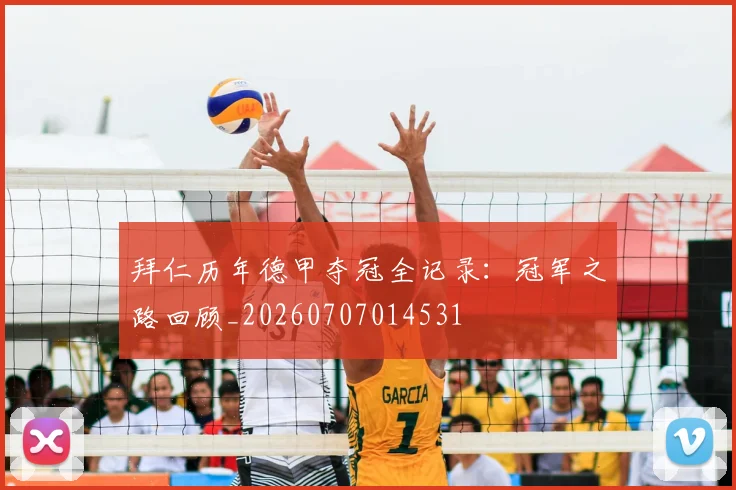 拜仁历年德甲夺冠全记录：冠军之路回顾_20260707014531