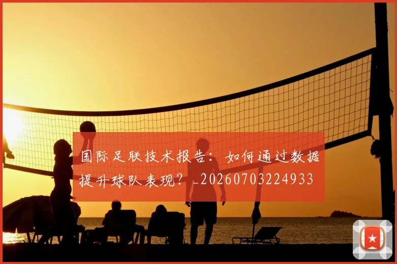 国际足联技术报告：如何通过数据提升球队表现？_20260703224933