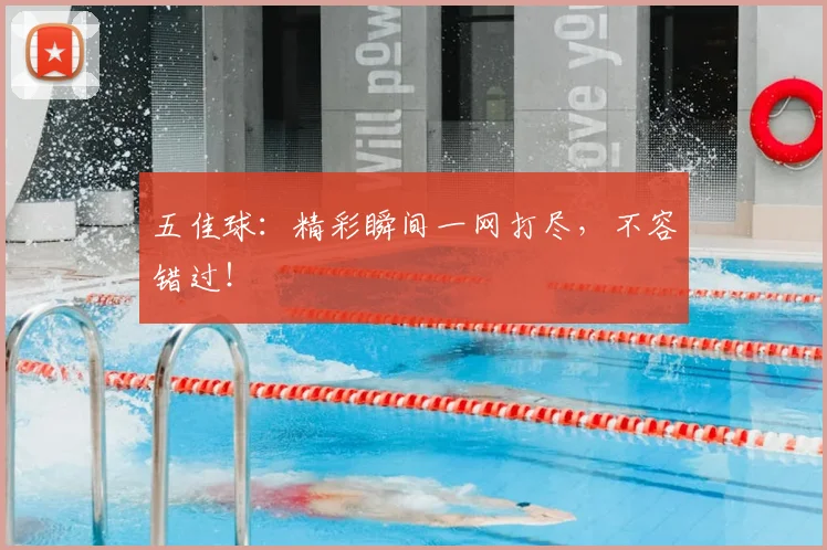五佳球：精彩瞬间一网打尽，不容错过！