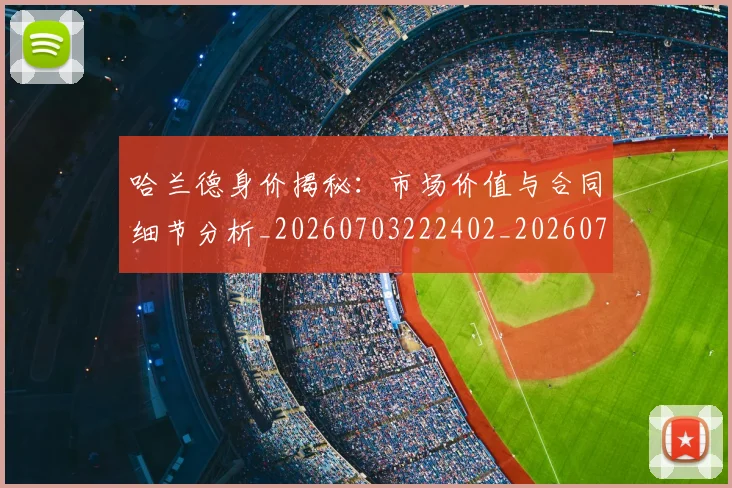 哈兰德身价揭秘：市场价值与合同细节分析_20260703222402_20260719160324