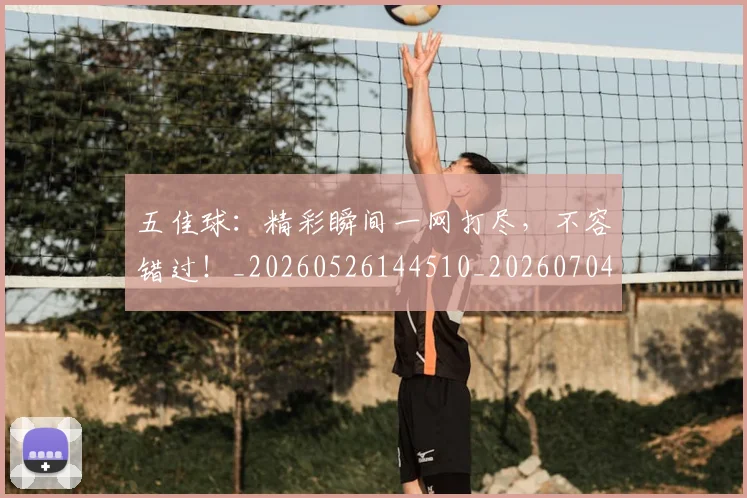 五佳球：精彩瞬间一网打尽，不容错过！_20260526144510_20260704164444