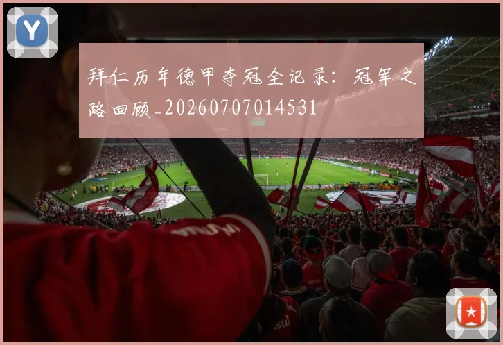 拜仁历年德甲夺冠全记录：冠军之路回顾_20260707014531