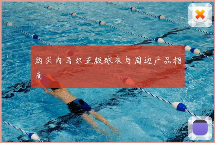 购买内马尔正版球衣与周边产品指南