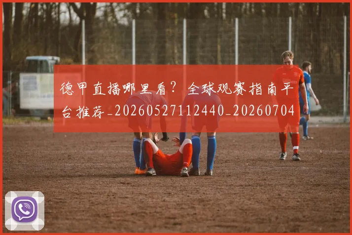 德甲直播哪里看？全球观赛指南平台推荐_20260527112440_20260704173423
