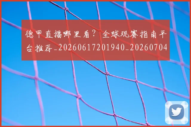 德甲直播哪里看？全球观赛指南平台推荐_20260617201940_20260704173424