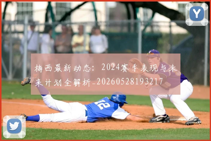 梅西最新动态：2024赛季表现与未来计划全解析_20260528193217