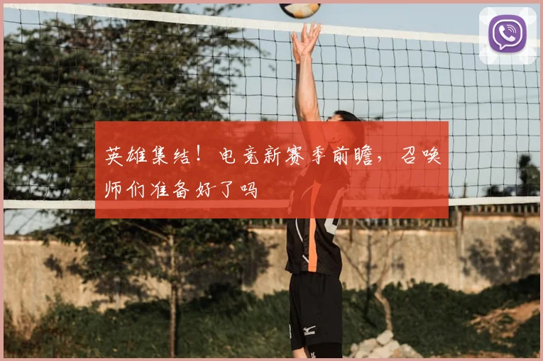 英雄集结！电竞新赛季前瞻，召唤师们准备好了吗