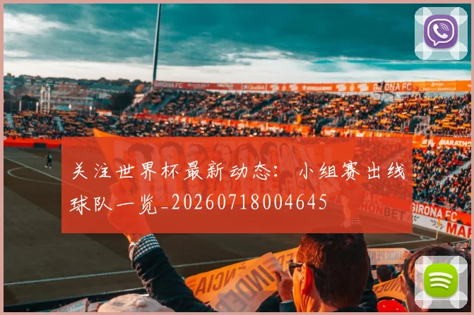 关注世界杯最新动态：小组赛出线球队一览_20260718004645