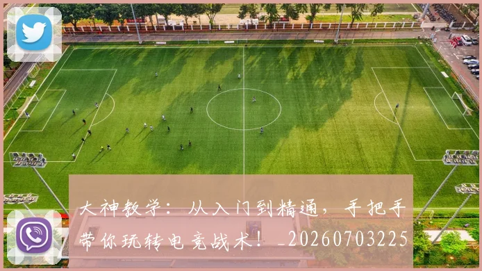大神教学：从入门到精通，手把手带你玩转电竞战术！_20260703225507