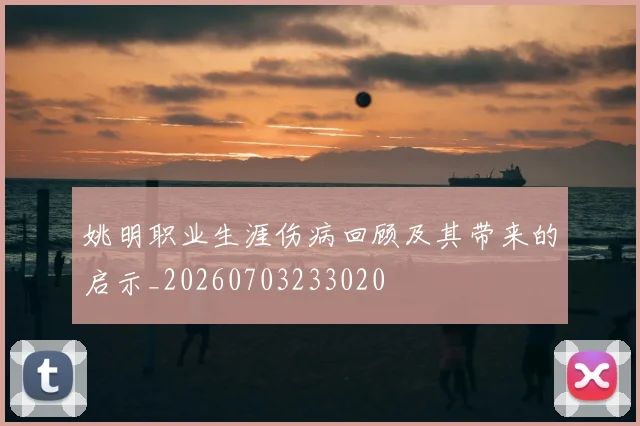 姚明职业生涯伤病回顾及其带来的启示_20260703233020
