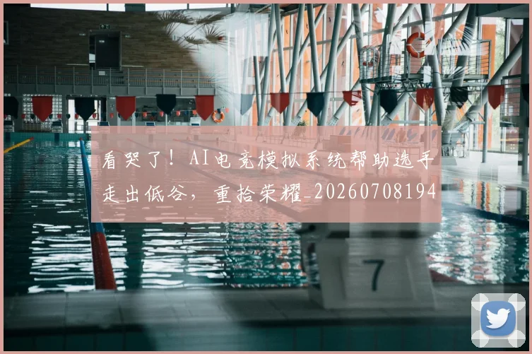 看哭了！AI电竞模拟系统帮助选手走出低谷，重拾荣耀_20260708194629