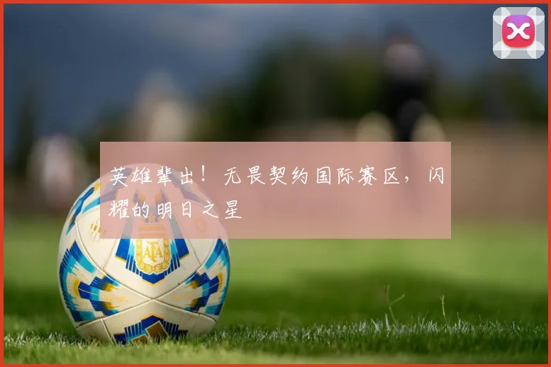 英雄辈出!无畏契约国际赛区,闪耀的明日之星
