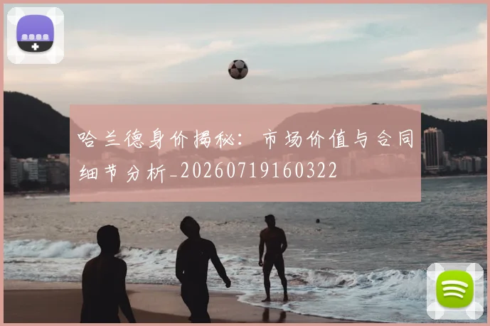 哈兰德身价揭秘：市场价值与合同细节分析_20260719160322