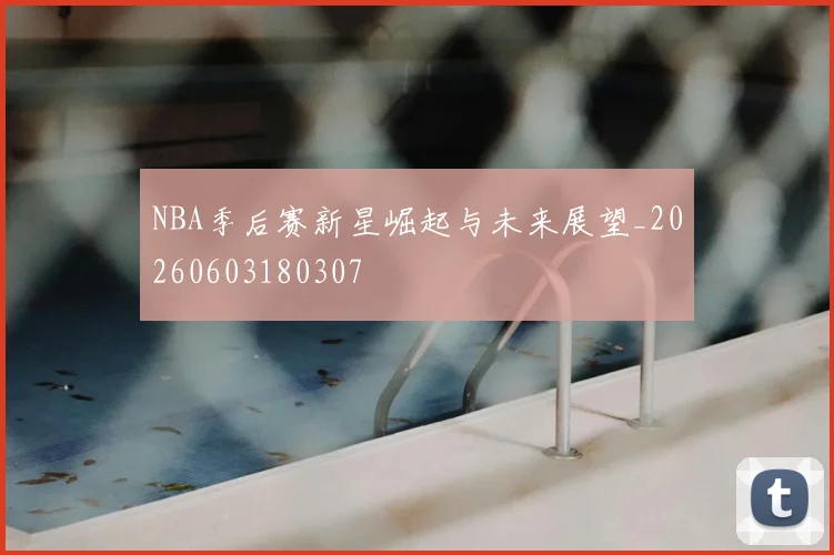 NBA季后赛新星崛起与未来展望_20260603180307