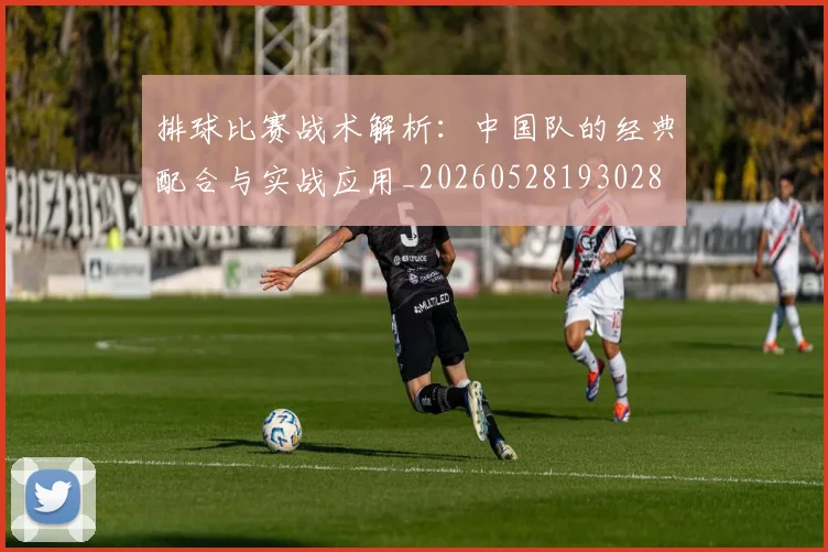 排球比赛战术解析：中国队的经典配合与实战应用_20260528193028