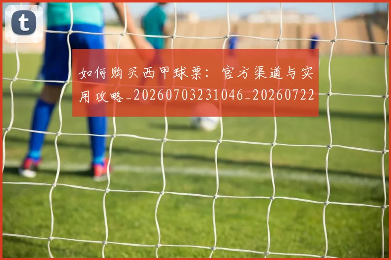 如何购买西甲球票：官方渠道与实用攻略_20260703231046_20260722150618