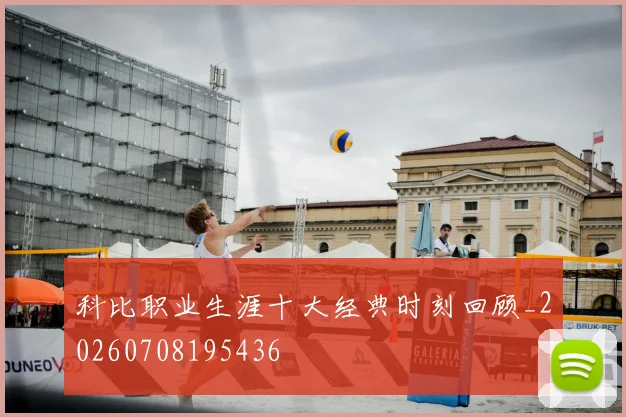 科比职业生涯十大经典时刻回顾_20260708195436