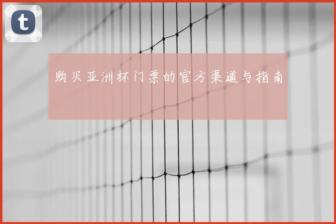购买亚洲杯门票的官方渠道与指南
